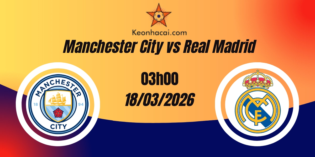 Nhận Định Manchester City vs Real Madrid Champions League 18/03/2026