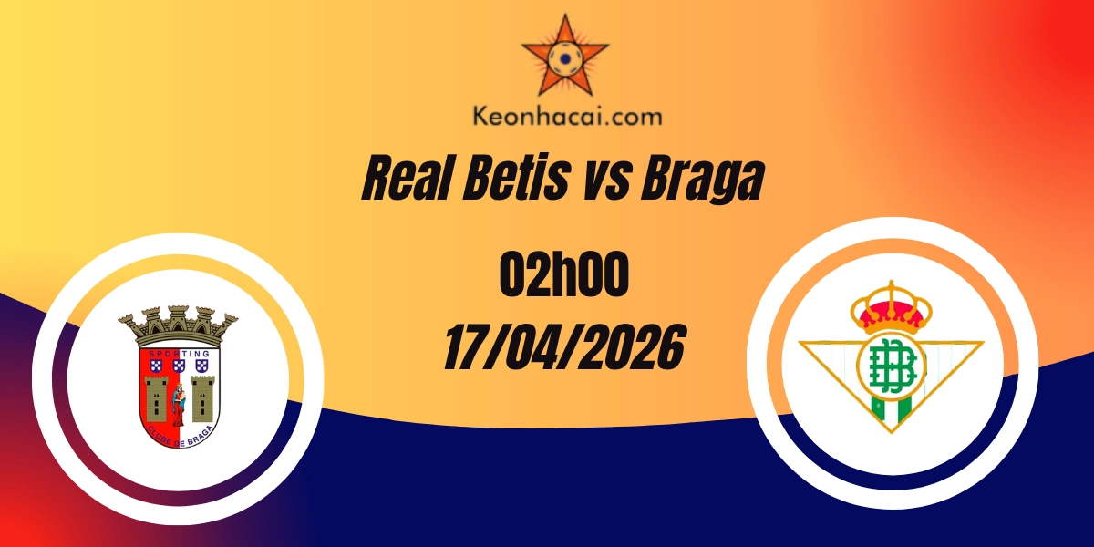Nhận Định Real Betis vs Braga Europa League Tứ Kết – Lượt Về 17/04/2026