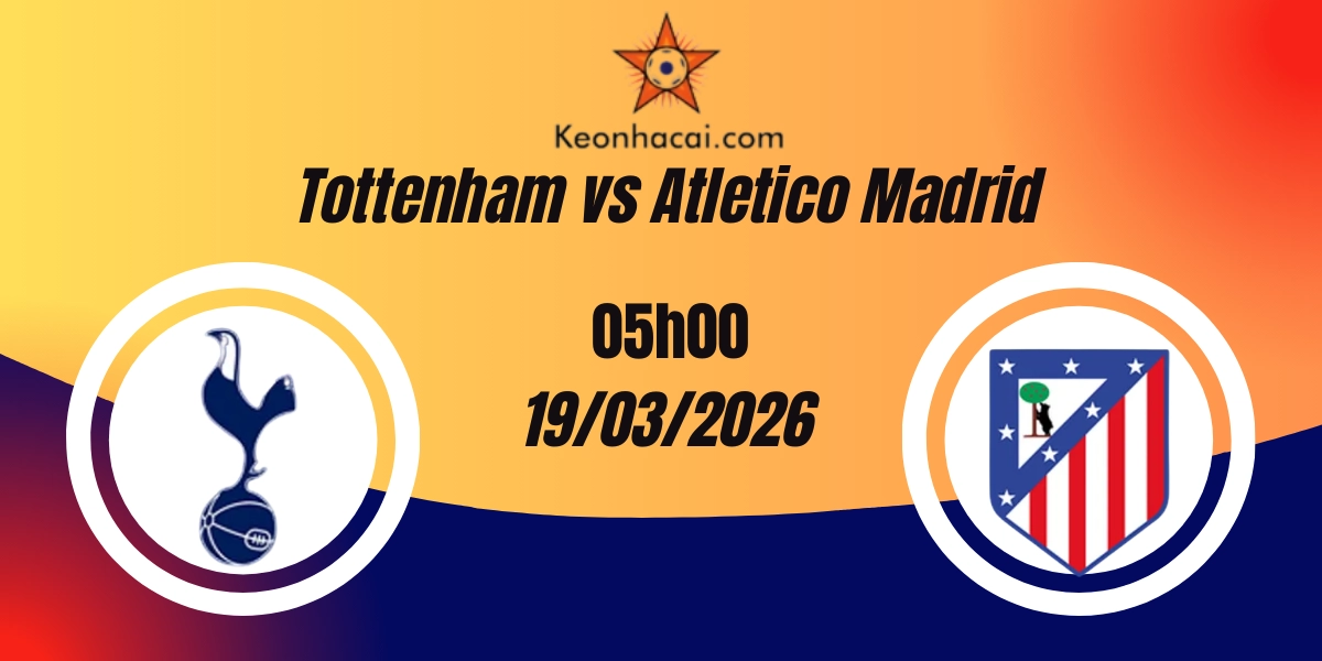 Nhận Định Tottenham Hotspur vs Atletico Madrid Champions League 19/03/2026